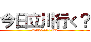 今日立川行く？ (attack on titan)