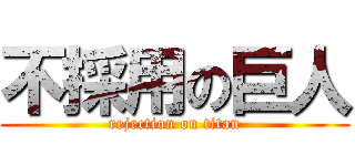 不採用の巨人 (rejection on titan)