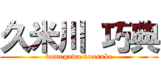 久米川 巧典 (kumegawa kousuke)