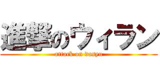 進撃のウィラン (attack on dasyu)