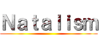 Ｎａｔａｌｉｓｍ ()