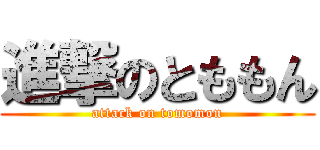 進撃のとももん (attack on tomomon)