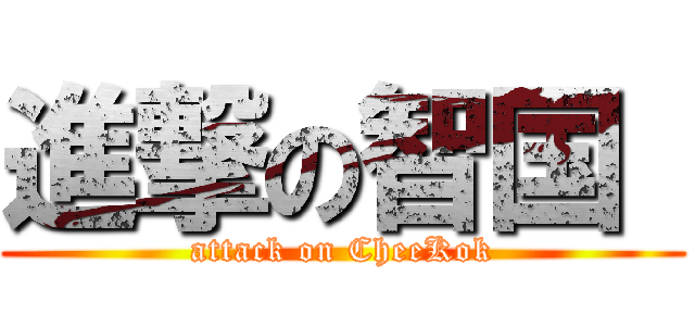 進撃の智国  (attack on CheeKok)