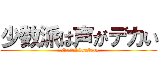 少数派は声がデカい (colorful bombers)