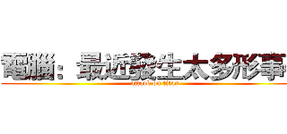 電腦：最近發生太多形事件 (attack on titan)