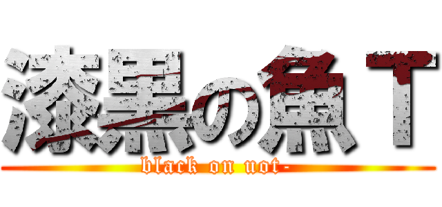 漆黒の魚Ｔ (black on uot-)