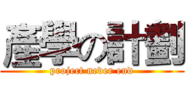 產學の計劃 (project never end)