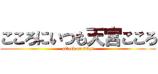 こころにいつも天宮こころ (attack on titan)