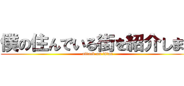 僕の住んでいる街を紹介します (attack on titan)