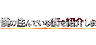 僕の住んでいる街を紹介します (attack on titan)