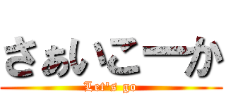 さぁいこーか (Let's go)