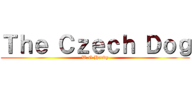 Ｔｈｅ Ｃｚｅｃｈ Ｄｏｇ (W.G Hardy)