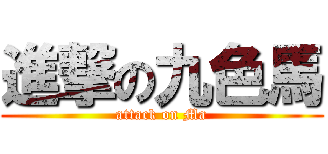 進撃の九色馬 (attack on Ma)