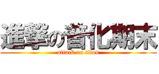 進撃の普化期末 (attack on titan)