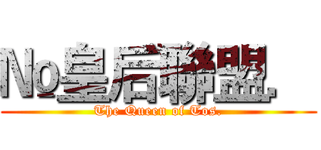 №皇后聯盟． (The Queen of Tos.)