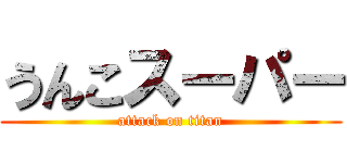 うんこスーパー (attack on titan)