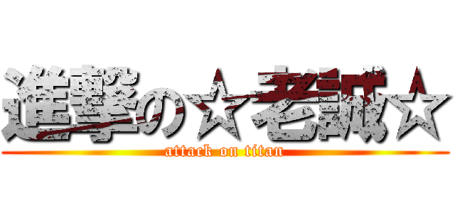 進撃の☆老誠☆ (attack on titan)