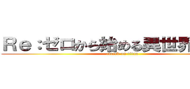 Ｒｅ：ゼロから始める異世界生活ｂ (attack on titan)