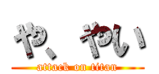 や、やい (attack on titan)