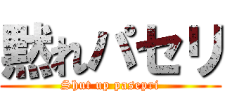 黙れパセリ (Shut up pasepri)