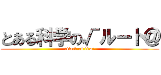 とある科学の√ルート＠ (attack on titan)