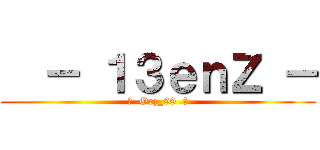   － １３ｅｎＺ － (♣  Orz_99  ♣)