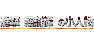 進撃 猫制御 の小人物 (attack on titan)