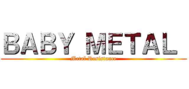 ＢＡＢＹ ＭＥＴＡＬ  (Metal Resistance)