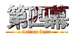 第四幕 (action four)