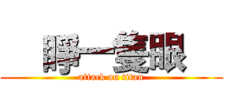    睜一隻眼     (attack on titan)