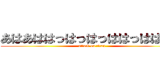 あはあははっはっはっははっははあｈ (attack on titan)