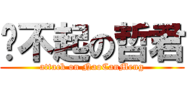 举不起の哲君 (attack on NaoCanMeng)