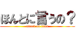 ほんとに言うの？ (attack on titan)