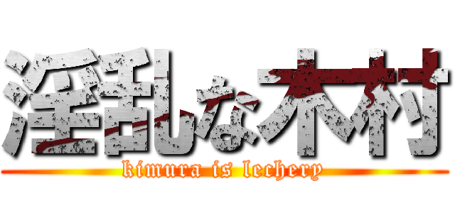 淫乱な木村 (kimura is lechery)