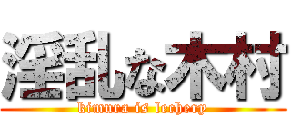 淫乱な木村 (kimura is lechery)