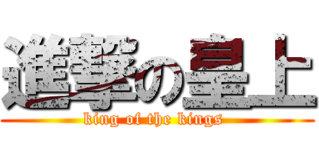 進撃の皇上 (king of the kings )