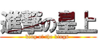 進撃の皇上 (king of the kings )