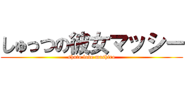 しゅっつの彼女マッシー (shuto love mashiro)