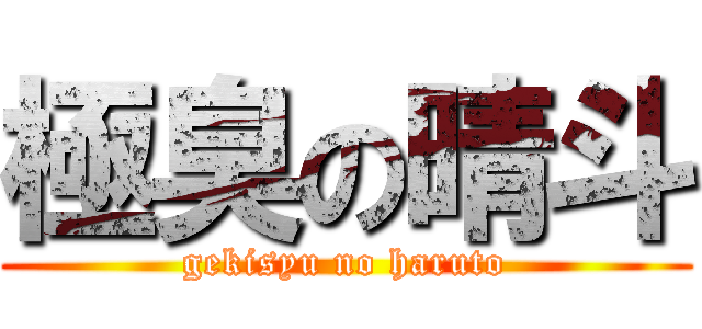 極臭の晴斗 (gekisyu no haruto)