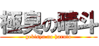 極臭の晴斗 (gekisyu no haruto)
