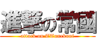 進撃の常國 (attack on TTunekuni)