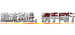 激流勇进，携手同行 ()