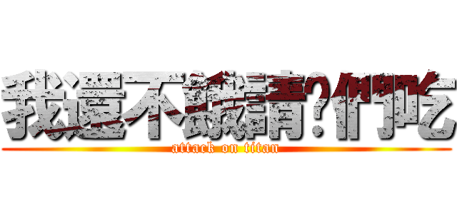 我還不餓請你們吃 (attack on titan)