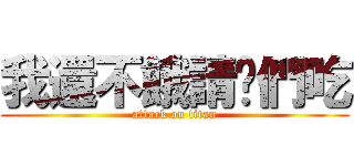 我還不餓請你們吃 (attack on titan)