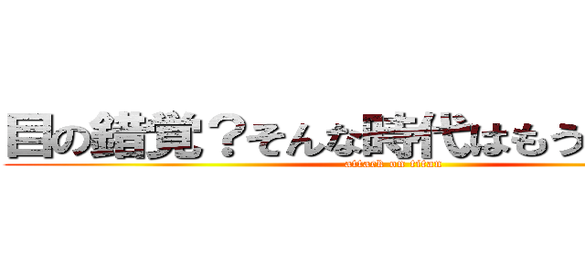 目の錯覚？そんな時代はもう終わった！ (attack on titan)