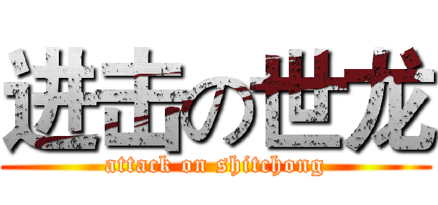 进击の世龙 (attack on shitchong)