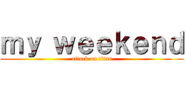 ｍｙ ｗｅｅｋｅｎｄ (attack on titan)
