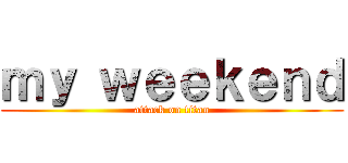 ｍｙ ｗｅｅｋｅｎｄ (attack on titan)