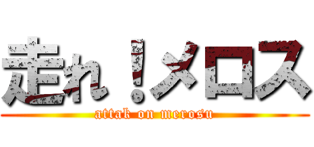 走れ！メロス (attak on merosu)