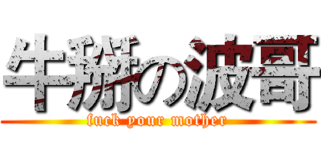牛掰の波哥 (fuck your mother)